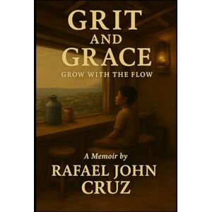 Cruz, Rafael John Romero Grit and Grace: Grow with the Flow Cruz, Rafael John Romero Grit and Grace: Grow with the Flow