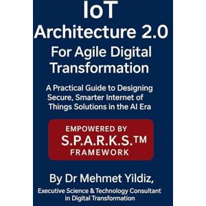 Yildiz, Mehmet IoT Architecture 2.0 for Agile Digital Transformation: A Practical Guide to Designing Secure, Smarter Internet of Things Solutions in the AI Era Yildiz, Mehmet IoT Architecture 2.0 for Agile Digital Transformation: A Practical Guide to Designing Secure, Smarter Internet of Things Solutions in the AI Era