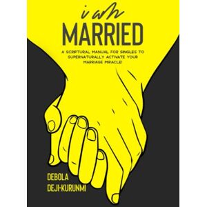 DEJI-KURUNMI, DEBOLA I AM MARRIED: A Scriptural Manual For Singles To Supernaturally Activate Your Marriage Miracle! DEJI-KURUNMI, DEBOLA I AM MARRIED: A Scriptural Manual For Singles To Supernaturally Activate Your Marriage Miracle!