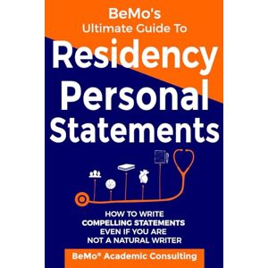 Consulting Inc., BeMo Academic BeMo's Ultimate Guide to Residency Personal Statements: How to Write Compelling Statements Even If You are Not a Natural Writer Consulting Inc., BeMo Academic BeMo's Ultimate Guide to Residency Personal Statements: How to Write Compelling Statements Even If You are Not a Natural Writer