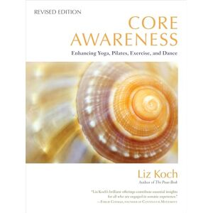 Koch, Liz Core Awareness, Revised Edition: Enhancing Yoga, Pilates, Exercise, and Dance Koch, Liz Core Awareness, Revised Edition: Enhancing Yoga, Pilates, Exercise, and Dance