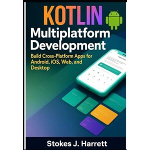 J. Harrett, Stokes Kotlin Multiplatform Development: Build Cross-Platform Apps for Android, iOS, Web, and Desktop (Mastering Kotlin Development Series) J. Harrett, Stokes Kotlin Multiplatform Development: Build Cross-Platform Apps for Android, iOS, Web, and Desktop (Mastering Kotlin Development Series)