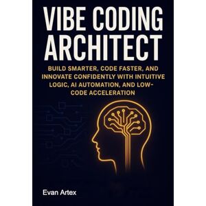 Artex, Evan Vibe Coding Architect: Build Smarter, Code Faster, and Innovate Confidently with Intuitive Logic, AI Automation, and Low-Code Acceleration Artex, Evan Vibe Coding Architect: Build Smarter, Code Faster, and Innovate Confidently with Intuitive Logic, AI Automation, and Low-Code Acceleration