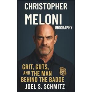 S. Schmitz, Joel CHRISTOPHER MELONI BIOGRAPHY: Grit, Guts, and the Man Behind the Badge S. Schmitz, Joel CHRISTOPHER MELONI BIOGRAPHY: Grit, Guts, and the Man Behind the Badge