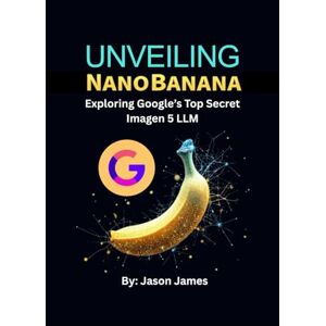 James, Jason Unveiling NanoBanana: Exploring Google's Secret Imagen 5 LLM James, Jason Unveiling NanoBanana: Exploring Google's Secret Imagen 5 LLM
