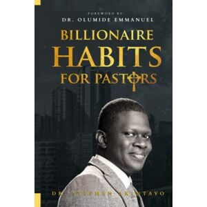 AKINTAYO, DR. STEPHEN BILLIONAIRE HABITS FOR PASTORS AKINTAYO, DR. STEPHEN BILLIONAIRE HABITS FOR PASTORS
