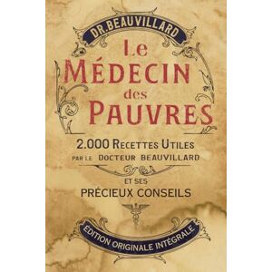Beauvillard, Dr. Henri Albéric Le Medecin des Pauvres: 2000 remèdes et savoirs de la médecine populaire (Édition Illustrée) Beauvillard, Dr. Henri Albéric Le Medecin des Pauvres: 2000 remèdes et savoirs de la médecine populaire (Édition Illustrée)
