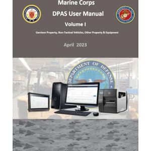 Marine Corps, U.S Marine Corps DPAS User Manual Volume I Garrison Property, Non-Tactical Vehicles, Other Property & Equipment April 2023 Marine Corps, U.S Marine Corps DPAS User Manual Volume I Garrison Property, Non-Tactical Vehicles, Other Property & Equipment April 2023