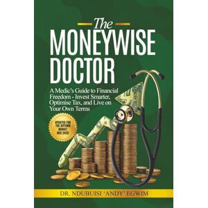 Egwim, Dr Ndubuisi 'Andy' The Moneywise Doctor: A Medic’s Guide to Financial Freedom: Invest Smarter, Optimise Tax, and Live on Your Own Terms Egwim, Dr Ndubuisi 'Andy' The Moneywise Doctor: A Medic’s Guide to Financial Freedom: Invest Smarter, Optimise Tax, and Live on Your Own Terms
