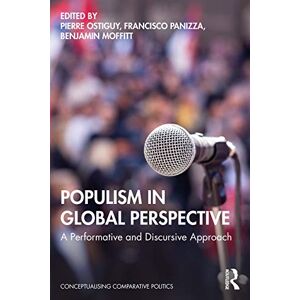Populism in Global Perspective: A Performative and Discursive Approach (Conceptualising Comparative Politics) Populism in Global Perspective: A Performative and Discursive Approach (Conceptualising Comparative Politics)