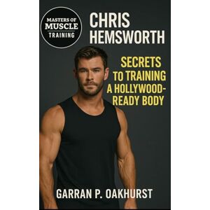 Oakhurst, Garran P. Chris Hemsworth: Secrets to Training a Hollywood Body: The Insider’s Guide to Building the Thor Physique Through Training, Nutrition, and Discipline Oakhurst, Garran P. Chris Hemsworth: Secrets to Training a Hollywood Body: The Insider’s Guide to Building the Thor Physique Through Training, Nutrition, and Discipline