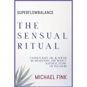 Fink, Michael SUPERFLOWBALANCE: The Sensual Ritual: Candlelight, Oil & Sound — Reawakening the Body’s Natural Flow of Pleasure (SUPERFLOWBALANCE: The Feminine Art of Reconnection) Fink, Michael SUPERFLOWBALANCE: The Sensual Ritual: Candlelight, Oil & Sound — Reawakening the Body’s Natural Flow of Pleasure (SUPERFLOWBALANCE: The Feminine Art of Reconnection)