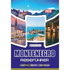 KELLY, BRIAN H. MONTENEGRO REISEFÜHRER 2026: Entdecken Sie den Charme der Bucht von Kotor in Montenegro, entdecken Sie antike Städte, wunderschöne Strände und lebendige Feste KELLY, BRIAN H. MONTENEGRO REISEFÜHRER 2026: Entdecken Sie den Charme der Bucht von Kotor in Montenegro, entdecken Sie antike Städte, wunderschöne Strände und lebendige Feste