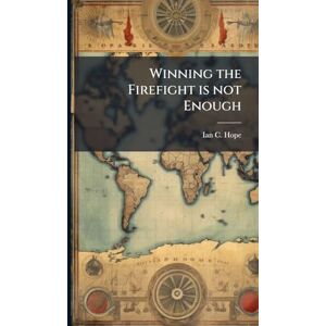 Hope, Ian C Winning the Firefight is not Enough Hope, Ian C Winning the Firefight is not Enough