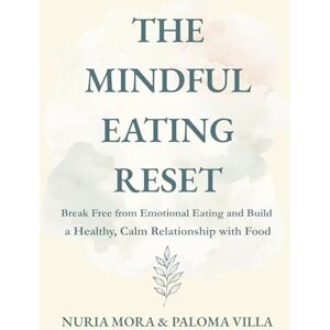 Mora, Nuria The Mindful Eating Reset: Break Free from Emotional Eating and Build a Healthy, Calm Relationship with Food Mora, Nuria The Mindful Eating Reset: Break Free from Emotional Eating and Build a Healthy, Calm Relationship with Food