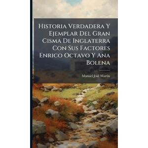 Martin, Manuel Josã(c) Historia Verdadera Y Ejemplar Del Gran Cisma De Inglaterra Con Sus Factores Enrico Octavo Y Ana Bolena Martin, Manuel Josã(c) Historia Verdadera Y Ejemplar Del Gran Cisma De Inglaterra Con Sus Factores Enrico Octavo Y Ana Bolena