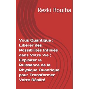 Rouiba, Rezki Vous Quantique : Libérer des Possibilités Infinies dans Votre Vie ; Exploiter la Puissance de la Physique Quantique pour Transformer Votre Réalité (The Quantum Living Series) Rouiba, Rezki Vous Quantique : Libérer des Possibilités Infinies dans Votre Vie ; Exploiter la Puissance de la Physique Quantique pour Transformer Votre Réalité (The Quantum Living Series)