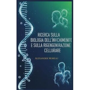Moreau, Alexander Ricerca Sulla Biologia dell'invecchiamento e Sulla Rigenerazione Cellulare: 3 (Biotecnologia e Salute Umana) Moreau, Alexander Ricerca Sulla Biologia dell'invecchiamento e Sulla Rigenerazione Cellulare: 3 (Biotecnologia e Salute Umana)