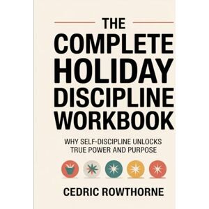 Rowthorne, Cedric The Complete Holiday Discipline Workbook: Why Self-discipline Unlocks True Power And Purpose Rowthorne, Cedric The Complete Holiday Discipline Workbook: Why Self-discipline Unlocks True Power And Purpose