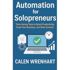 Wrenhart, Calen Automation for Solopreneurs: Time-Saving Tools to Boost Productivity, Scale Your Business, and Work Smarter (Bussiness Collections) Wrenhart, Calen Automation for Solopreneurs: Time-Saving Tools to Boost Productivity, Scale Your Business, and Work Smarter (Bussiness Collections)