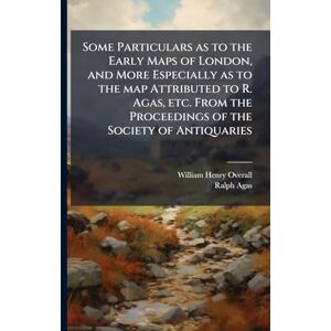 Overall, William Henry Some Particulars as to the Early Maps of London, and More Especially as to the map Attributed to R. Agas, etc. From the Proceedings of the Society of Antiquaries Overall, William Henry Some Particulars as to the Early Maps of London, and More Especially as to the map Attributed to R. Agas, etc. From the Proceedings of the Society of Antiquaries