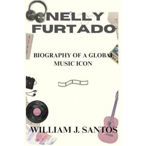 J. Santos, William NELLY FURTADO: Biography Of A Global Music Icon J. Santos, William NELLY FURTADO: Biography Of A Global Music Icon