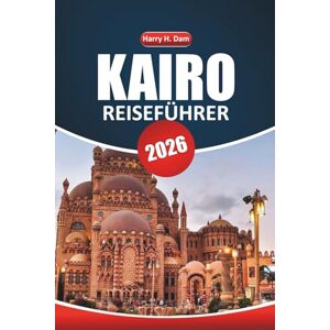 Dam, Harry H. Kairo Reiseführer 2026: Erkundung antiker Pyramiden, historischer Stätten, Nilkreuzfahrten, Top-Aktivitäten, detaillierte Karten und Schritt-für-Schritt-Reiseplanung in Ägypten Dam, Harry H. Kairo Reiseführer 2026: Erkundung antiker Pyramiden, historischer Stätten, Nilkreuzfahrten, Top-Aktivitäten, detaillierte Karten und Schritt-für-Schritt-Reiseplanung in Ägypten