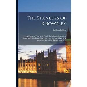 Pollard, William The Stanleys of Knowsley; a History of That Noble Family, Including a Sketch of the Political and Public Lives of the Right Hon. the Earl of Derby, K. G. and the Right Hon. Lord Stanley, M. P Pollard, William The Stanleys of Knowsley; a History of That Noble Family, Including a Sketch of the Political and Public Lives of the Right Hon. the Earl of Derby, K. G. and the Right Hon. Lord Stanley, M. P