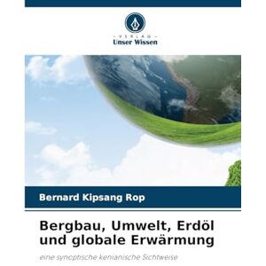 Rop, Bernard Kipsang Bergbau, Umwelt, Erdöl und globale Erwärmung: eine synoptische kenianische Sichtweise Rop, Bernard Kipsang Bergbau, Umwelt, Erdöl und globale Erwärmung: eine synoptische kenianische Sichtweise