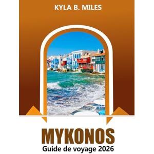 Miles, Kyla B. Mykonos Guide de voyage 2026: Explorez les plages immaculées de la Grèce, la vie nocturne animée, les stations balnéaires de luxe, la cuisine locale et l'aventure en mer Égée Miles, Kyla B. Mykonos Guide de voyage 2026: Explorez les plages immaculées de la Grèce, la vie nocturne animée, les stations balnéaires de luxe, la cuisine locale et l'aventure en mer Égée