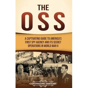 History, Captivating The OSS: A Captivating Guide to America's First Spy Agency and Its Secret Operations in World War II History, Captivating The OSS: A Captivating Guide to America's First Spy Agency and Its Secret Operations in World War II