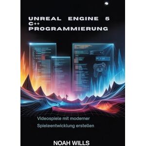 Wills, Noah Unreal Engine 5 C++ Programmierung: Videospiele mit moderner Spieleentwicklung erstellen Wills, Noah Unreal Engine 5 C++ Programmierung: Videospiele mit moderner Spieleentwicklung erstellen