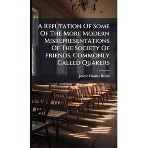 Bevan, Joseph Gurney A Refutation Of Some Of The More Modern Misrepresentations Of The Society Of Friends, Commonly Called Quakers Bevan, Joseph Gurney A Refutation Of Some Of The More Modern Misrepresentations Of The Society Of Friends, Commonly Called Quakers