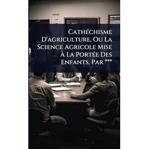 Anonymous CathÃ(c)chisme D'agriculture, Ou La Science Agricole Mise À La PortÃ(c)e Des Enfants, Par *** Anonymous CathÃ(c)chisme D'agriculture, Ou La Science Agricole Mise À La PortÃ(c)e Des Enfants, Par ***
