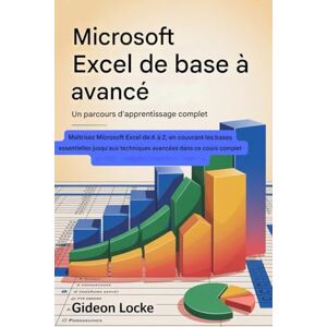 Locke, Gideon Microsoft Excel de base à avancé : un parcours d'apprentissage complet: Maîtrisez Microsoft Excel à partir de zéro, en couvrant les bases essentielles ... techniques avancées dans ce cours complet Locke, Gideon Microsoft Excel de base à avancé : un parcours d'apprentissage complet: Maîtrisez Microsoft Excel à partir de zéro, en couvrant les bases essentielles ... techniques avancées dans ce cours complet