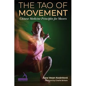 Kozánková, Zuna Vesan The Tao of Movement: Chinese Medicine Principles for Movers Kozánková, Zuna Vesan The Tao of Movement: Chinese Medicine Principles for Movers