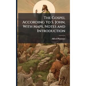 Plummer, Alfred The Gospel According to S. John, With Maps, Notes and Introduction Plummer, Alfred The Gospel According to S. John, With Maps, Notes and Introduction