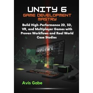Gabe, Avis Unity 6 Game Development Mastery: Build High-Performance 2D, 3D, VR, and Multiplayer Games with Proven Workflows and RealWorld Case Studies Gabe, Avis Unity 6 Game Development Mastery: Build High-Performance 2D, 3D, VR, and Multiplayer Games with Proven Workflows and RealWorld Case Studies