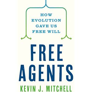 Mitchell, Kevin J. Free Agents: How Evolution Gave Us Free Will Mitchell, Kevin J. Free Agents: How Evolution Gave Us Free Will