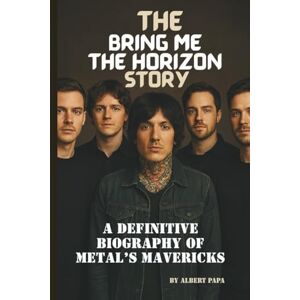 PAPA, ALBERT THE BRING ME THE HORIZON STORY: A DEFINITIVE BIOGRAPHY OF METAL’S MAVERICKS PAPA, ALBERT THE BRING ME THE HORIZON STORY: A DEFINITIVE BIOGRAPHY OF METAL’S MAVERICKS