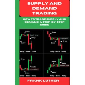 Luther, Frank Supply and Demand Trading: How to Trade Supply and Demand: A Step-by-Step Guide Luther, Frank Supply and Demand Trading: How to Trade Supply and Demand: A Step-by-Step Guide