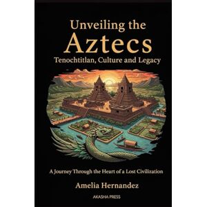 Hernandez, Amelia Unveiling the Aztecs: Tenochtitlan, Culture, and Legacy: A Journey Through the Heart of a Lost Civilization (Lost Civilizations: Architecture, Monuments & Cultural Legacy) Hernandez, Amelia Unveiling the Aztecs: Tenochtitlan, Culture, and Legacy: A Journey Through the Heart of a Lost Civilization (Lost Civilizations: Architecture, Monuments & Cultural Legacy)
