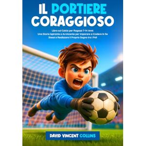 Il Portiere Coraggioso: Libro sul Calcio per Ragazzi 7-14 Anni: Una Storia Ispirante e Avvincente per Imparare a Credere In Se Stessi e Realizzare il Proprio Sogno tra i Pali Il Portiere Coraggioso: Libro sul Calcio per Ragazzi 7-14 Anni: Una Storia Ispirante e Avvincente per Imparare a Credere In Se Stessi e Realizzare il Proprio Sogno tra i Pali