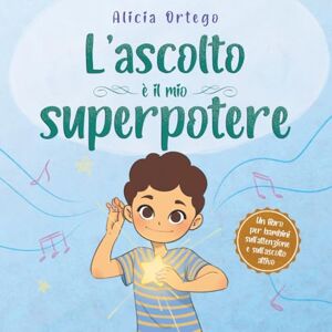 Ortego, Alicia L’ascolto è il mio superpotere: Un libro per migliorare l’attenzione e l’ascolto attivo, per bambini dai 3 agli 8 anni (I Miei Libri sui Superpoteri) Ortego, Alicia L’ascolto è il mio superpotere: Un libro per migliorare l’attenzione e l’ascolto attivo, per bambini dai 3 agli 8 anni (I Miei Libri sui Superpoteri)