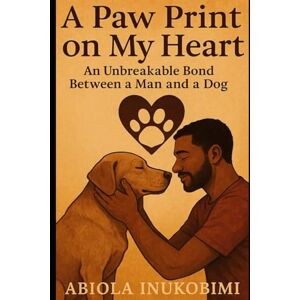 Inukobimi, Abiola A Paw Print On My Heart: An unbreakable bond between a man and a dog Inukobimi, Abiola A Paw Print On My Heart: An unbreakable bond between a man and a dog