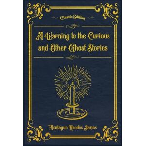 James, Montague Rhodes A Warning to the Curious and Other Ghost Stories: (Annotated) James, Montague Rhodes A Warning to the Curious and Other Ghost Stories: (Annotated)