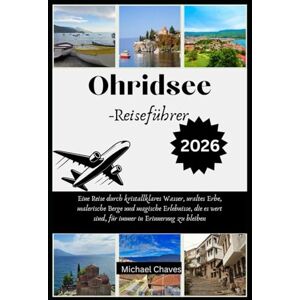 Chaves, Michael Ohridsee-Reiseführer 2026: Eine Reise durch kristallklares Wasser, uraltes Erbe, malerische Berge und magische Erlebnisse, die es wert sind, für immer in Erinnerung zu bleiben Chaves, Michael Ohridsee-Reiseführer 2026: Eine Reise durch kristallklares Wasser, uraltes Erbe, malerische Berge und magische Erlebnisse, die es wert sind, für immer in Erinnerung zu bleiben