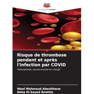 Aboulthana, Wael Mahmoud Risque de thrombose pendant et après l'infection par COVID: Pathogenèse, causes et prise en charge Aboulthana, Wael Mahmoud Risque de thrombose pendant et après l'infection par COVID: Pathogenèse, causes et prise en charge
