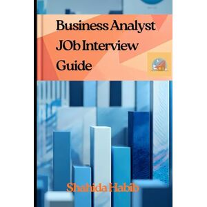 Habib, Shahida Business Analyst JOB Interview Guide: Master Your Next Interview with Real-World Scenarios and Ample Practice Questions Habib, Shahida Business Analyst JOB Interview Guide: Master Your Next Interview with Real-World Scenarios and Ample Practice Questions