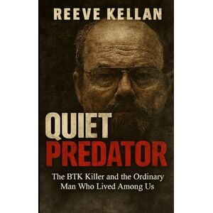 Kellan, Reeve Quiet Predator: The BTK Killer and the Ordinary Man Who Lived Among Us An Independent True Crime Novel about Deception, Murder, and the Search for Justice Kellan, Reeve Quiet Predator: The BTK Killer and the Ordinary Man Who Lived Among Us An Independent True Crime Novel about Deception, Murder, and the Search for Justice